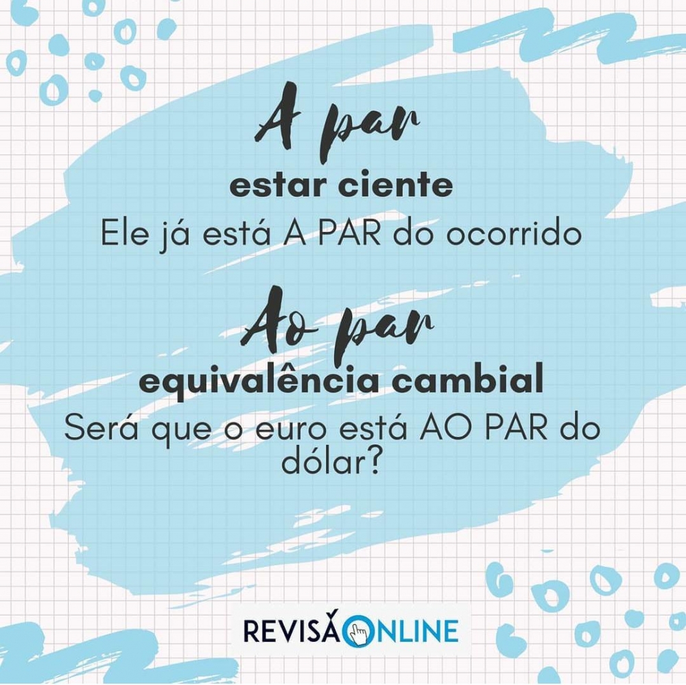 A par: estar ciente= Ele já está A PAR do ocorrido
Ao par: equivalência cambial= Será que o euro está AO PAR do dólar?

