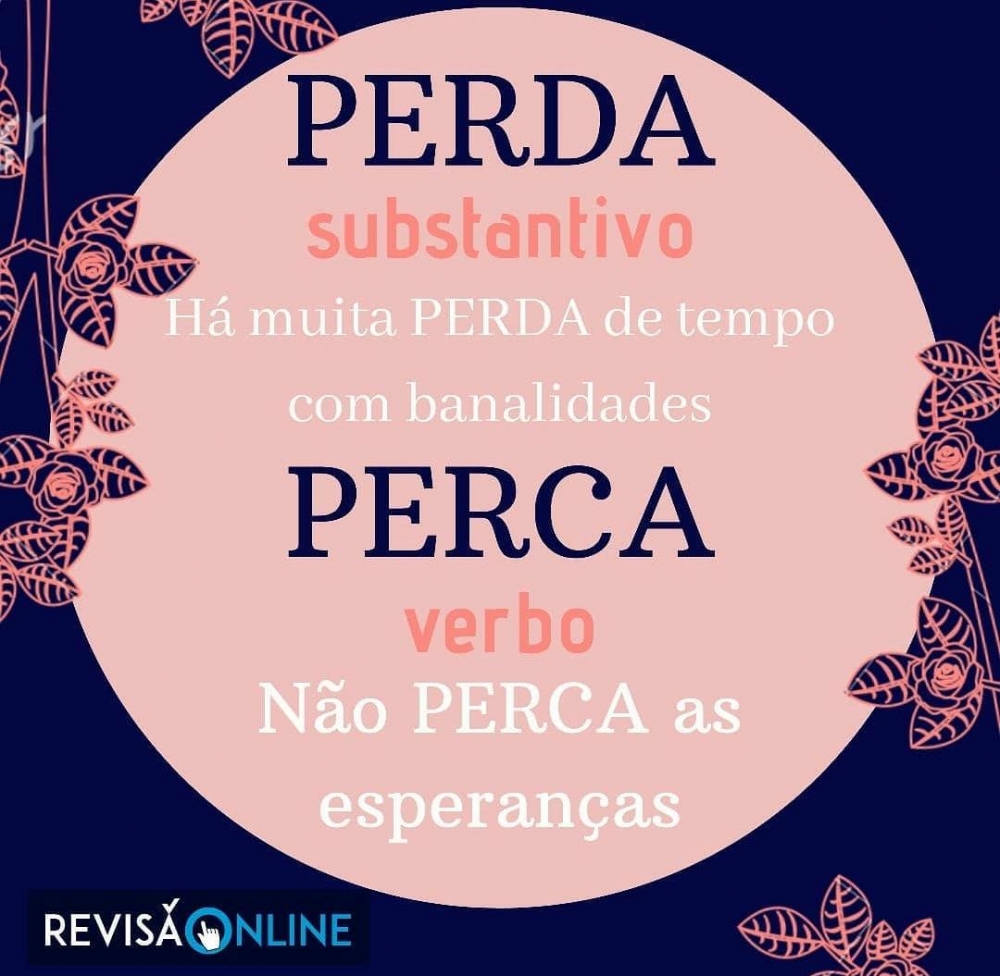 Perda: substantivo= Há muita PERDA de tempo com banalidades
Perca: verbo=Não PERCA as esperanças

