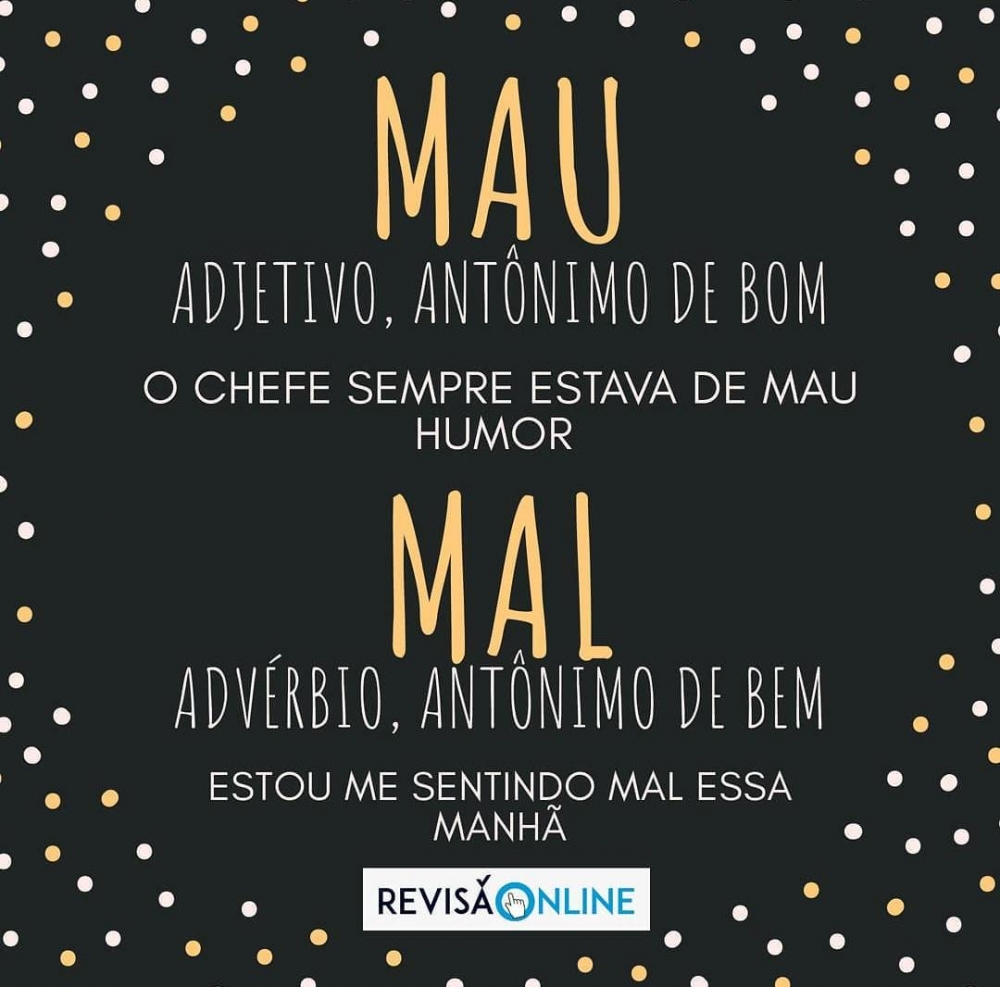 Mau: adjetivo, antônimo de bom= O chefe sempre estava de MAU humor
Mal: advérbio, antônimo de bem= Estou me sentindo MAL essa manhã
