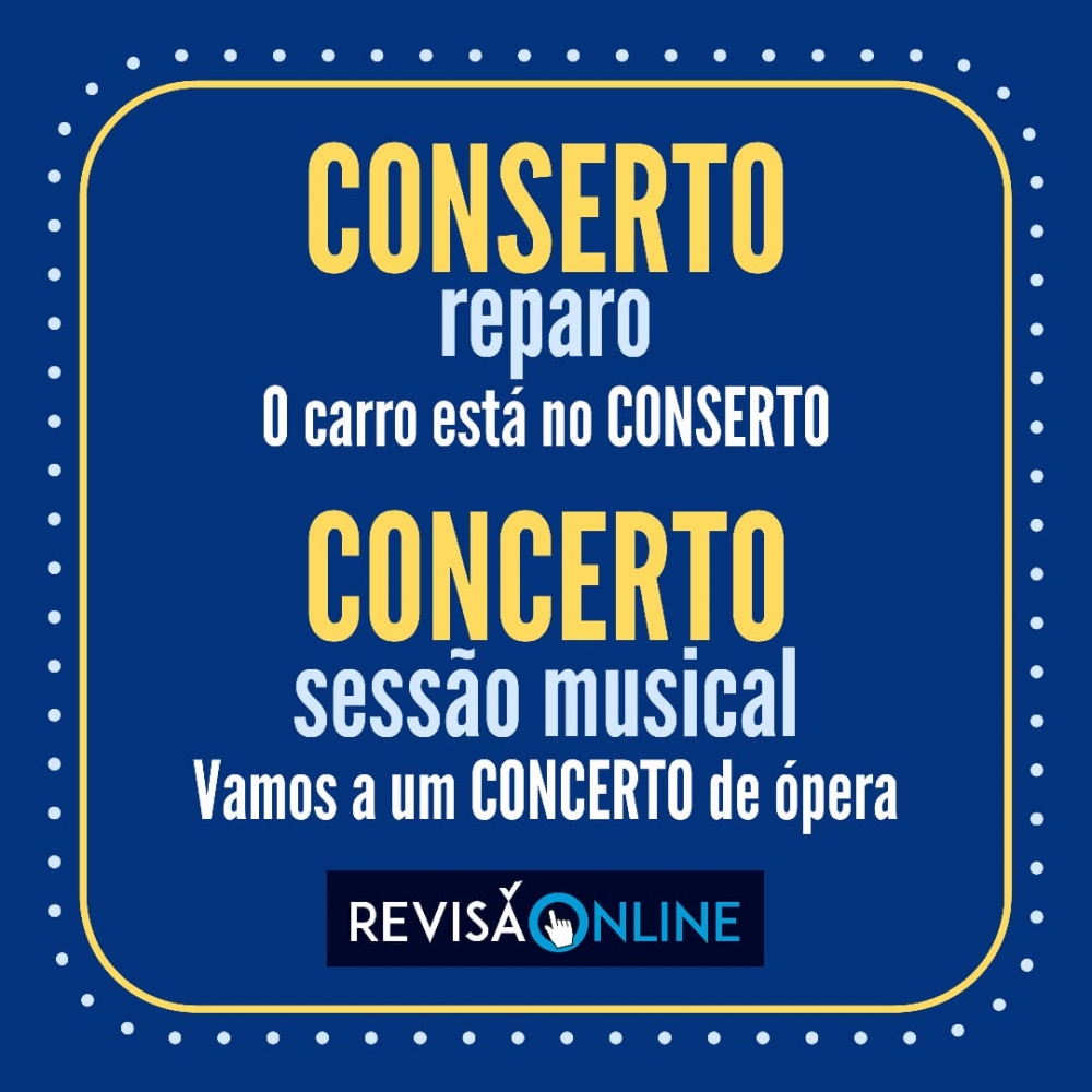 Conserto: reparo= O carro está no CONSERTO
Concerto: sessão musical= Vamos a um CONCERTO de ópera
